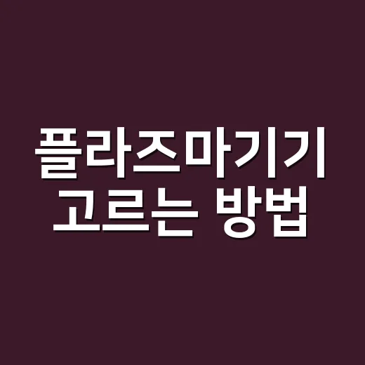 플라즈마기기 고르는 방법, 집에서 쓰기 전 꼭 확인할 것 - 요약