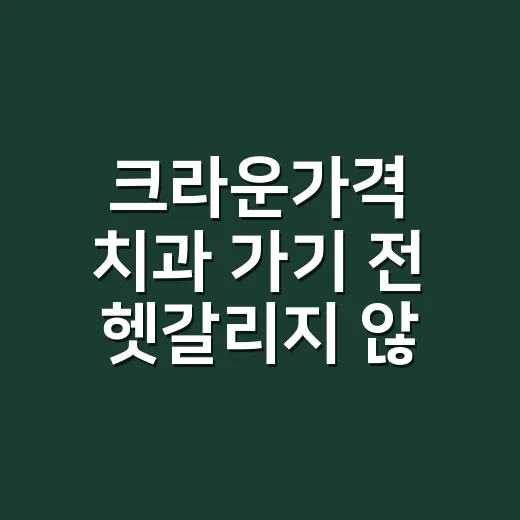크라운가격 치과 가기 전 헷갈리지 않게 비교하는 방법 - 요약