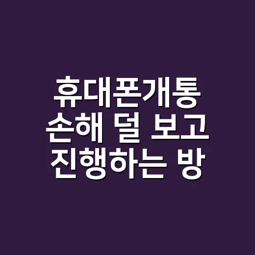 휴대폰개통 손해 덜 보고 진행하는 방법 - 요약