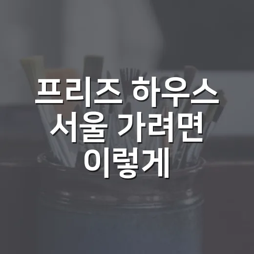 프리즈 하우스 서울 가려면 이렇게, 위치부터 관람 팁까지 - 요약
