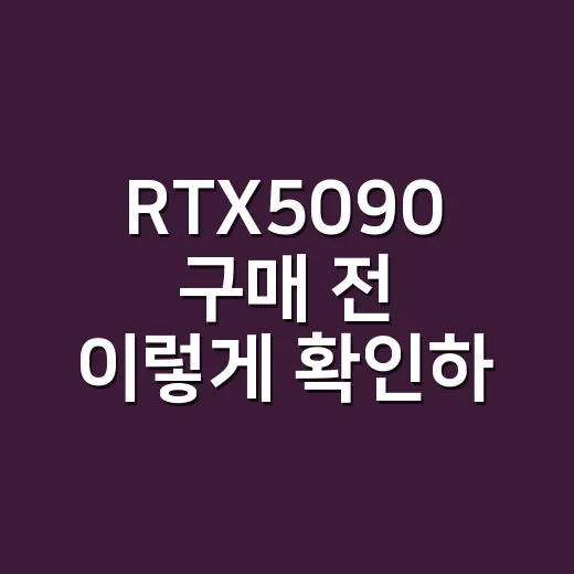 RTX5090 구매 전 이렇게 확인하는 방법 - 요약
