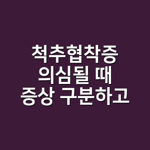 척추협착증 의심될 때 증상 구분하고 관리하는 방법 - 요약