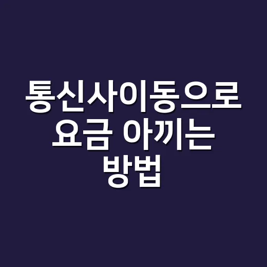 통신사이동으로 요금 아끼는 방법, 초보자도 놓치기 쉬운 체크포인트 - 요약