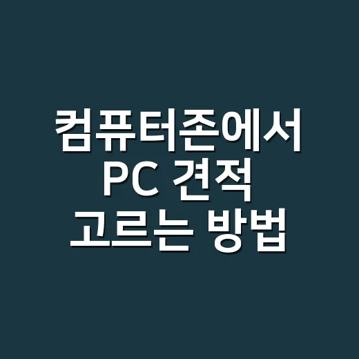 컴퓨터존에서 PC 견적 고르는 방법, 초보자도 헷갈리지 않게 - 요약
