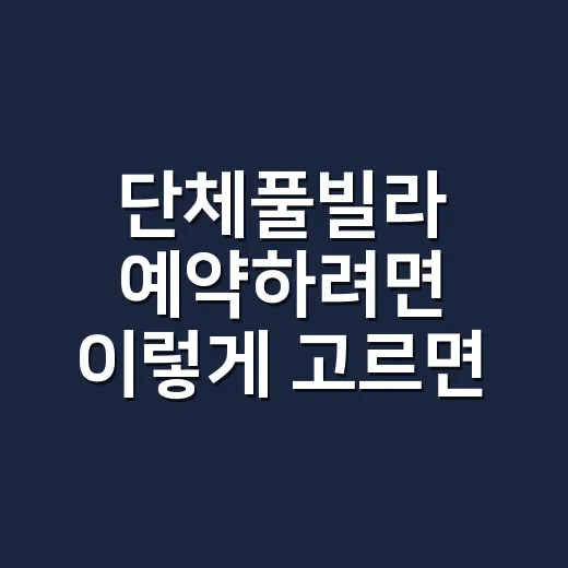 단체풀빌라 예약하려면 이렇게 고르면 실패가 적습니다 - 요약