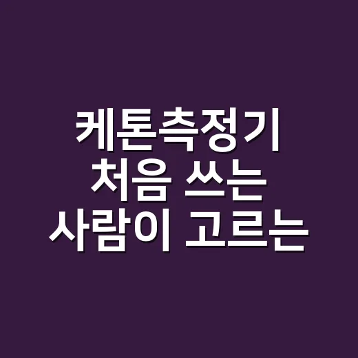 케톤측정기 처음 쓰는 사람이 고르는 방법과 수치 읽는 법 - 요약