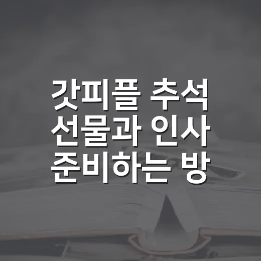 갓피플 추석 선물과 인사 준비하는 방법 - 요약