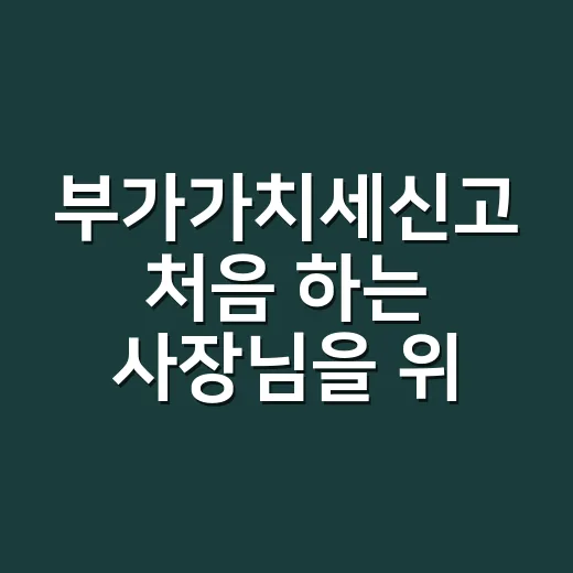 부가가치세신고 처음 하는 사장님을 위한 신고 방법 - 요약