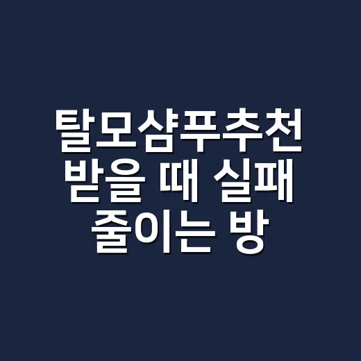 탈모샴푸추천 받을 때 실패 줄이는 방법 - 요약