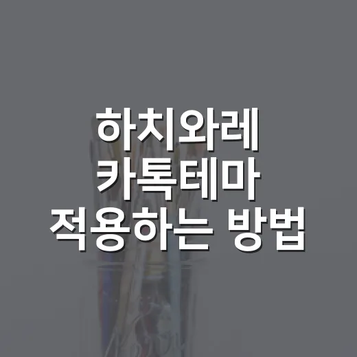 하치와레 카톡테마 적용하는 방법, 초보자도 헷갈리지 않게 - 요약