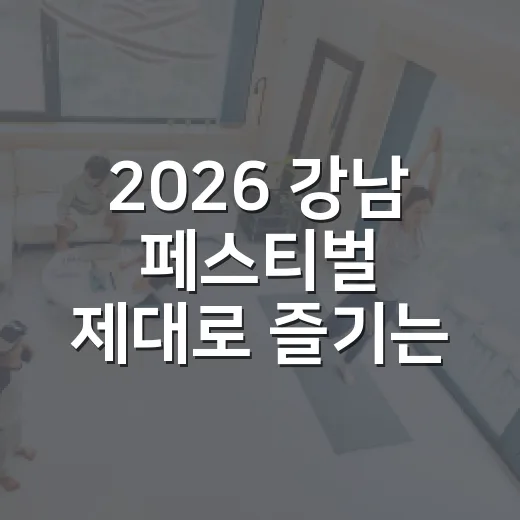 2026 강남 페스티벌 제대로 즐기는 방법 - 요약