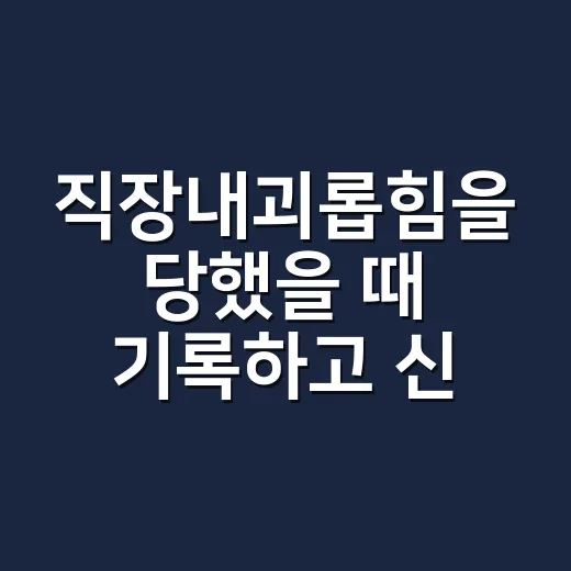 직장내괴롭힘을 당했을 때 기록하고 신고하는 방법 - 요약