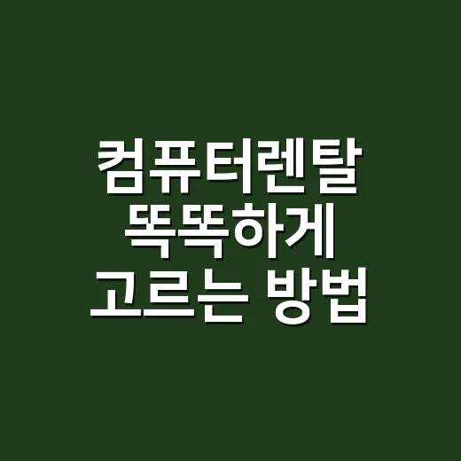 컴퓨터렌탈 똑똑하게 고르는 방법, 월요금보다 먼저 볼 것들 - 요약