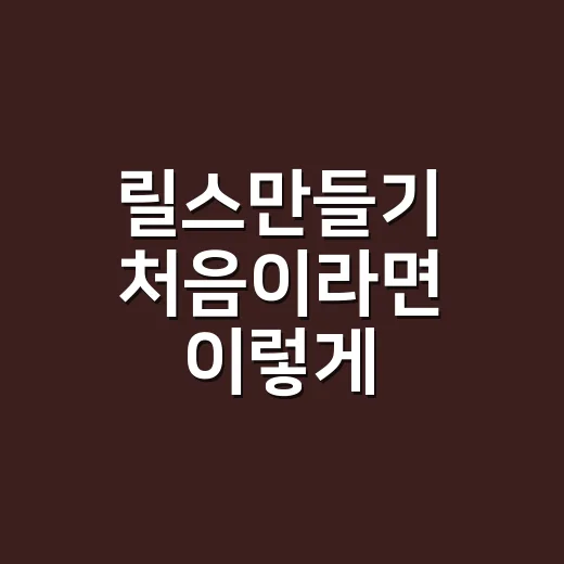 릴스만들기 처음이라면 이렇게 시작하는 방법 - 요약