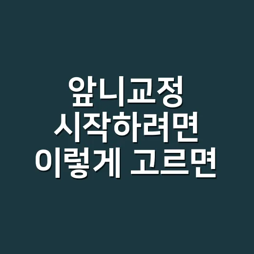 앞니교정 시작하려면 이렇게 고르면 덜 후회합니다 - 요약
