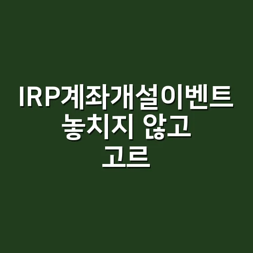 IRP계좌개설이벤트 놓치지 않고 고르는 방법 - 요약