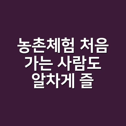 농촌체험 처음 가는 사람도 알차게 즐기는 방법 - 요약