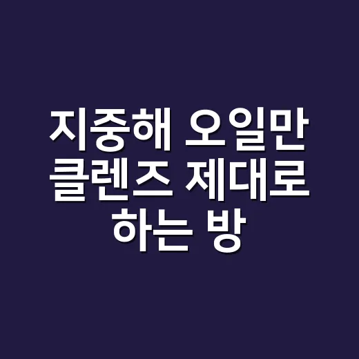 지중해 오일만 클렌즈 제대로 하는 방법, 피부 부담 줄이는 순서 - 요약