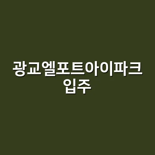 광교엘포트아이파크 입주·매매 전에 확인하는 방법 - 요약
