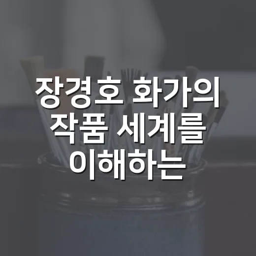 장경호 화가의 작품 세계를 이해하는 방법 - 요약