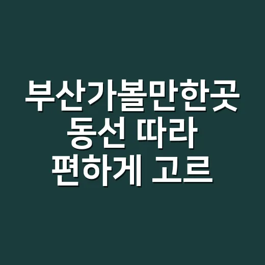 부산가볼만한곳 동선 따라 편하게 고르는 방법 - 요약