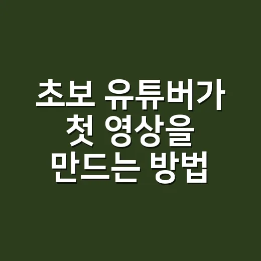 초보 유튜버가 첫 영상을 만드는 방법 - 요약