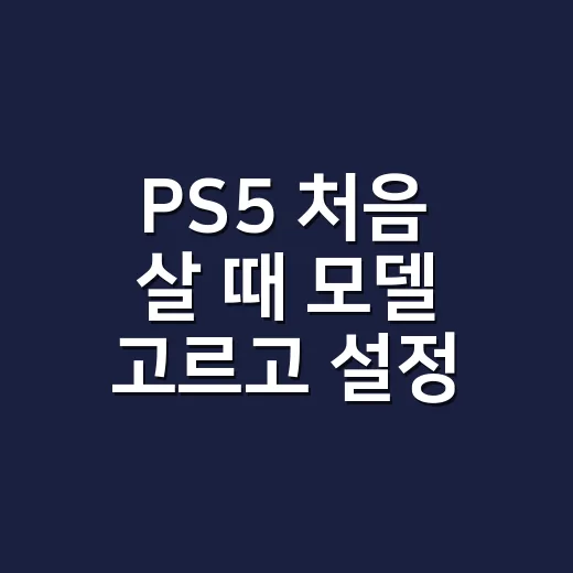 PS5 처음 살 때 모델 고르고 설정하는 방법 - 요약