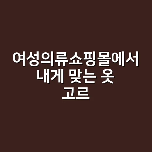 여성의류쇼핑몰에서 내게 맞는 옷 고르는 방법 - 요약