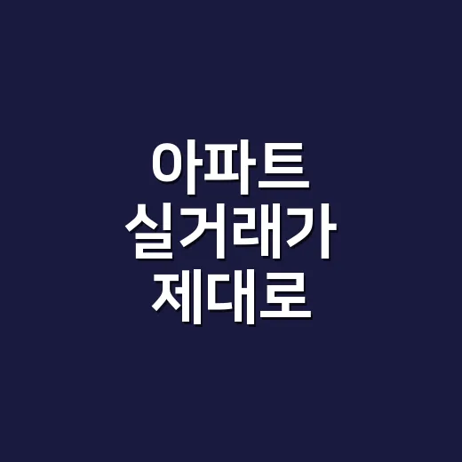 아파트 실거래가 제대로 확인하는 방법 - 요약
