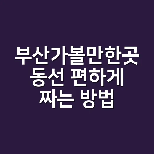 부산가볼만한곳 동선 편하게 짜는 방법 - 요약