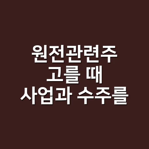 원전관련주 고를 때 사업과 수주를 확인하는 방법 - 요약