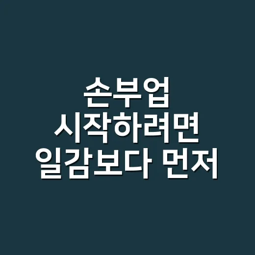 손부업 시작하려면 일감보다 먼저 확인할 것 - 요약