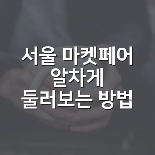 서울 마켓페어 알차게 둘러보는 방법 - 요약