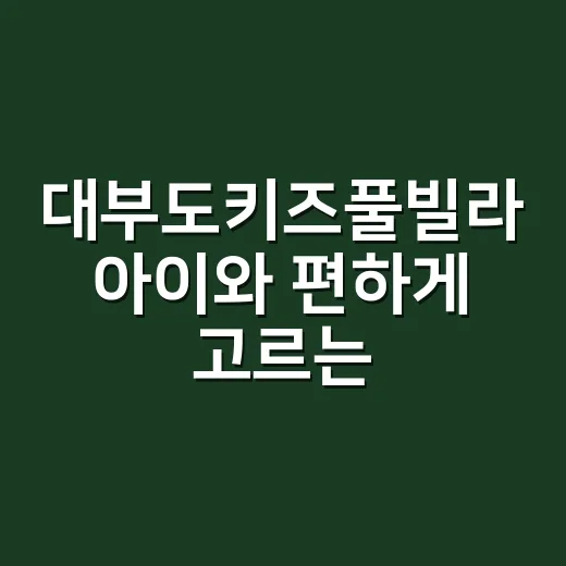 대부도키즈풀빌라 아이와 편하게 고르는 방법 - 요약