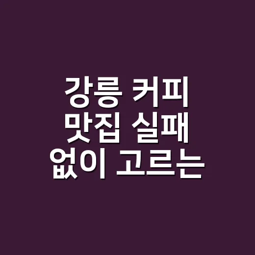강릉 커피 맛집 실패 없이 고르는 방법 - 요약