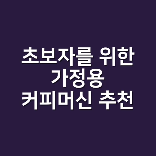 초보자를 위한 가정용 커피머신 추천, 예산보다 먼저 봐야 할 기준 - 요약