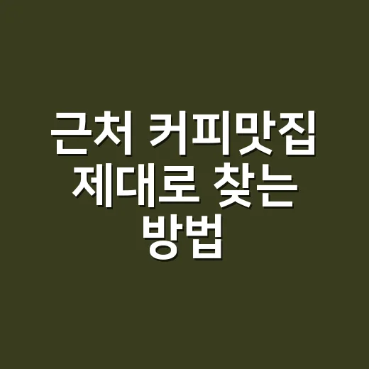 근처 커피맛집 제대로 찾는 방법, 간판보다 먼저 볼 것들 - 요약