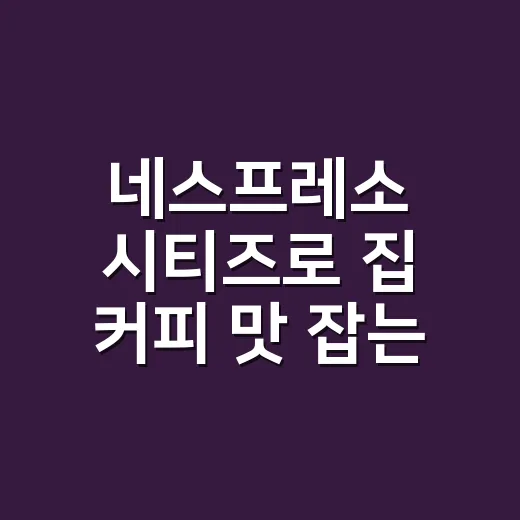 네스프레소 시티즈로 집 커피 맛 잡는 방법 - 요약