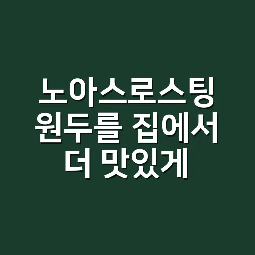 노아스로스팅 원두를 집에서 더 맛있게 내리는 방법 - 요약