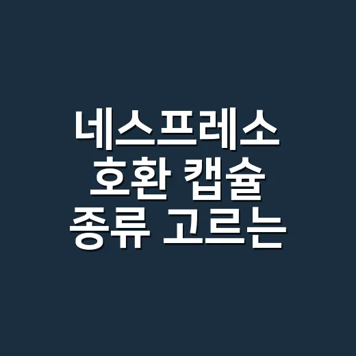 네스프레소 호환 캡슐 종류 고르는 방법, 맛과 머신 궁합까지 이렇게 보면 됩니다 - 요약