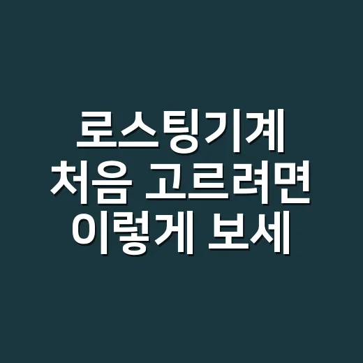 로스팅기계 처음 고르려면 이렇게 보세요 - 요약