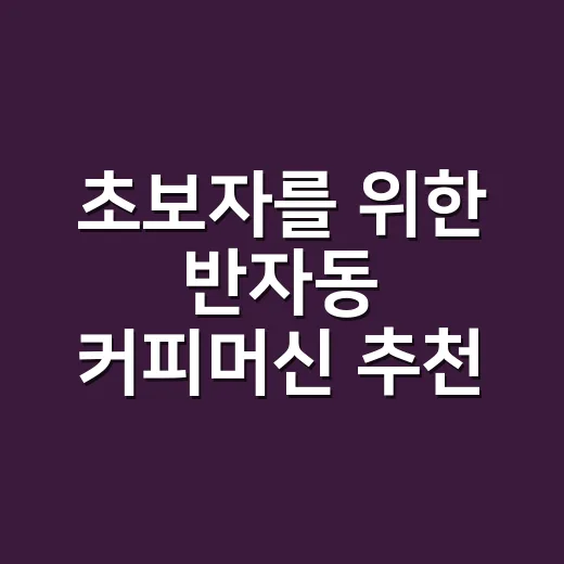 초보자를 위한 반자동 커피머신 추천, 예산보다 먼저 봐야 할 기준 - 요약