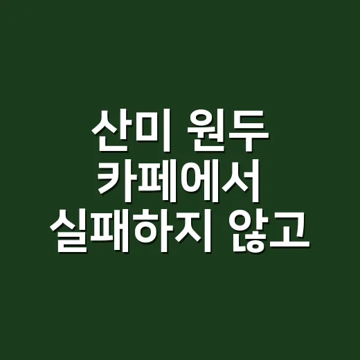 산미 원두 카페에서 실패하지 않고 고르는 방법 - 요약