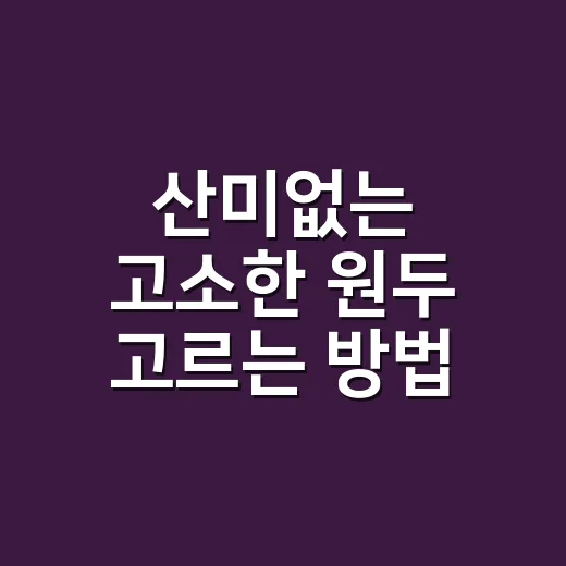산미없는 고소한 원두 고르는 방법, 집에서도 묵직하게 내리려면 이렇게 - 요약