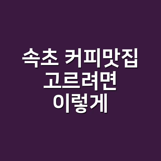 속초 커피맛집 고르려면 이렇게: 바다 앞에서도 커피 맛 놓치지 않는 방법 - 요약
