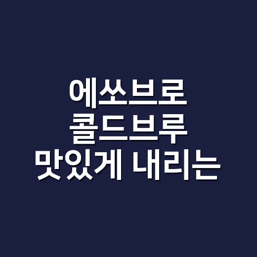 에쏘브로 콜드브루 맛있게 내리는 방법, 물 온도와 분쇄도부터 맞추면 달라집니다 - 요약