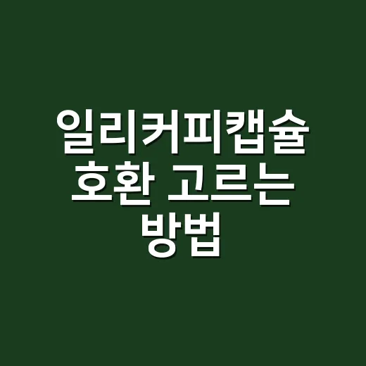 일리커피캡슐 호환 고르는 방법, 머신별로 헷갈리지 않게 보는 법 - 요약