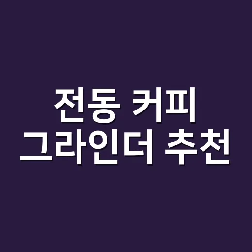 전동 커피 그라인더 추천, 집에서 맛이 흔들리지 않게 고르는 방법 - 요약