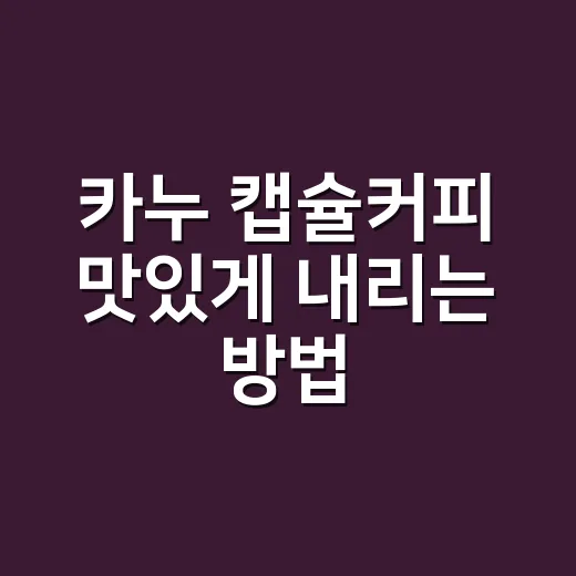 카누 캡슐커피 맛있게 내리는 방법: 집에서 쓴맛 줄이고 향 살리려면 이렇게 - 요약