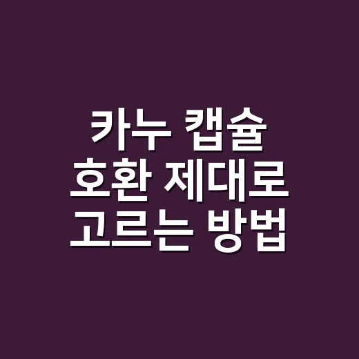 카누 캡슐 호환 제대로 고르는 방법: 머신별로 헷갈리지 않게 - 요약